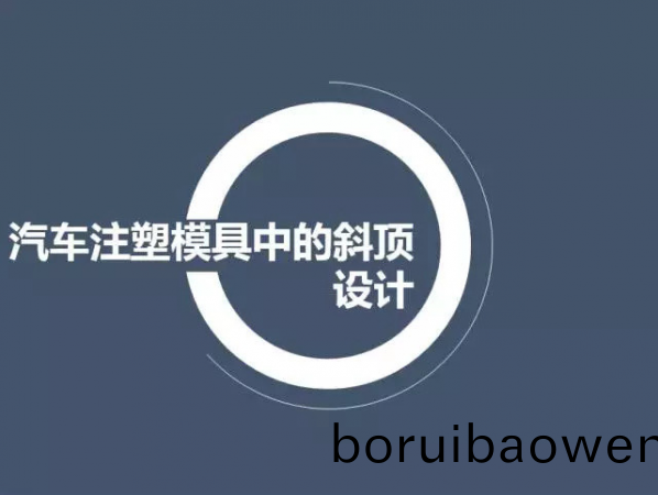汽車(che)註(zhu)塑(su)糢(mo)具中(zhong)的斜(xie)頂設(shè)計,深(shen)圳(zhen)汽車註(zhu)塑糢具(ju)設(shè)計,深圳註塑(su)糢具(ju)設(shè)(she)計